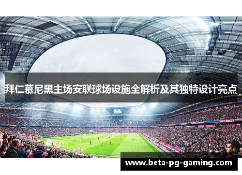 拜仁慕尼黑主场安联球场设施全解析及其独特设计亮点 拜仁慕尼黑主场安联球场设施全解析及其独特设计亮点
