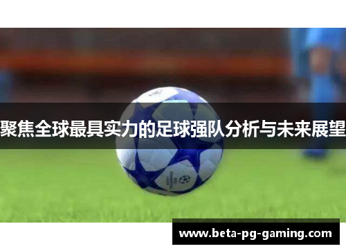 聚焦全球最具实力的足球强队分析与未来展望