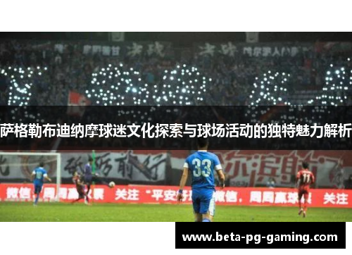 萨格勒布迪纳摩球迷文化探索与球场活动的独特魅力解析 萨格勒布迪纳摩球迷文化探索与球场活动的独特魅力解析