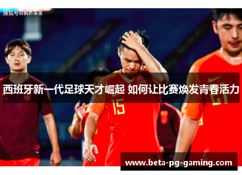 西班牙新一代足球天才崛起 如何让比赛焕发青春活力