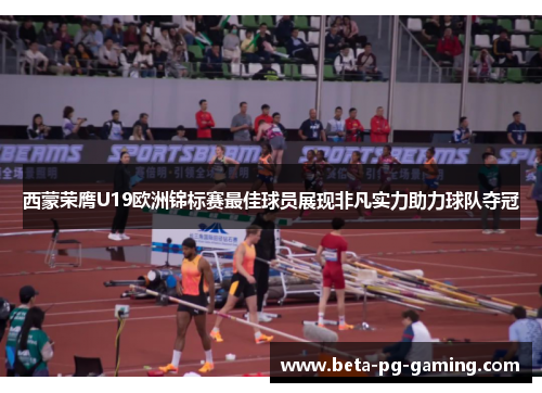 西蒙荣膺U19欧洲锦标赛最佳球员展现非凡实力助力球队夺冠