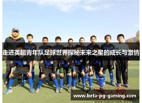 走进英超青年队足球世界探秘未来之星的成长与激情