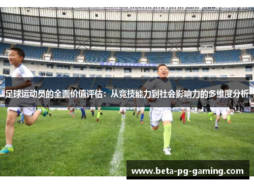 足球运动员的全面价值评估：从竞技能力到社会影响力的多维度分析