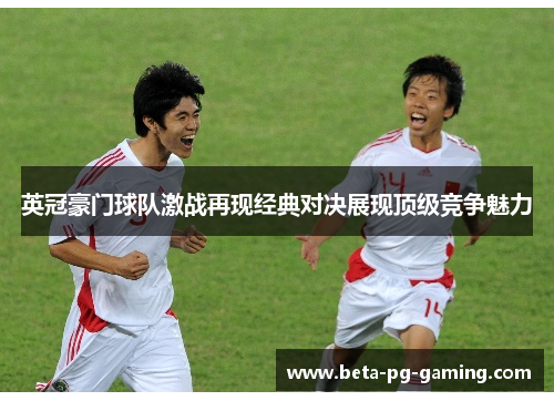 英冠豪门球队激战再现经典对决展现顶级竞争魅力