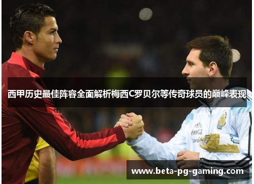 西甲历史最佳阵容全面解析梅西C罗贝尔等传奇球员的巅峰表现 西甲历史最佳阵容全面解析梅西C罗贝尔等传奇球员的巅峰表现