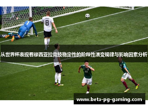 从世界杯表现看穆西亚拉竞技稳定性的阶段性演变规律与影响因素分析