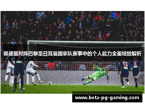 佩德里对阵巴黎圣日耳曼国家队赛事中的个人能力全面绽放解析