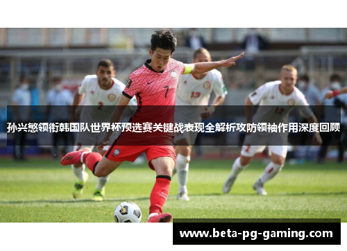 孙兴慜领衔韩国队世界杯预选赛关键战表现全解析攻防领袖作用深度回顾 孙兴慜领衔韩国队世界杯预选赛关键战表现全解析攻防领袖作用深度回顾