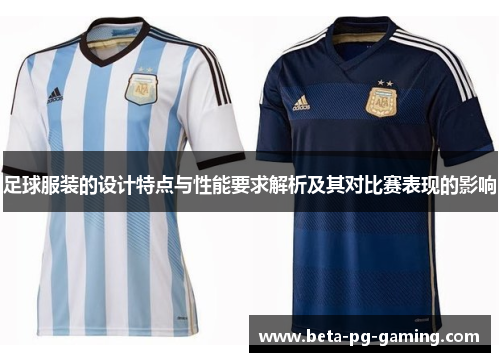 足球服装的设计特点与性能要求解析及其对比赛表现的影响 足球服装的设计特点与性能要求解析及其对比赛表现的影响