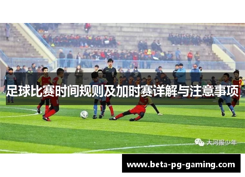 足球比赛时间规则及加时赛详解与注意事项 足球比赛时间规则及加时赛详解与注意事项