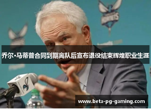 乔尔·马蒂普合同到期离队后宣布退役结束辉煌职业生涯 乔尔·马蒂普合同到期离队后宣布退役结束辉煌职业生涯