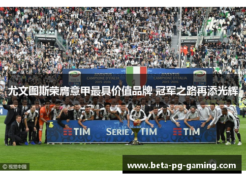 尤文图斯荣膺意甲最具价值品牌 冠军之路再添光辉 尤文图斯荣膺意甲最具价值品牌 冠军之路再添光辉