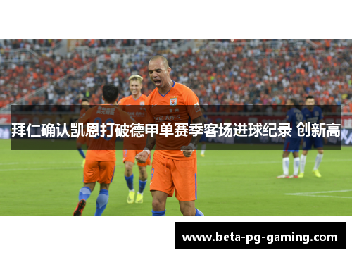 拜仁确认凯恩打破德甲单赛季客场进球纪录 创新高