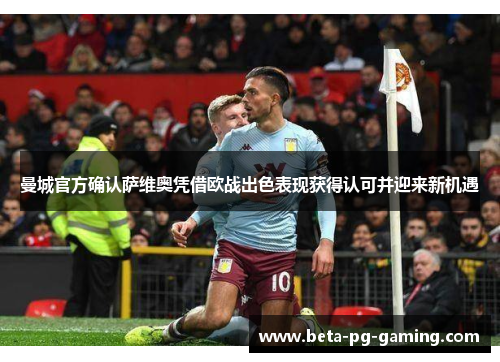 曼城官方确认萨维奥凭借欧战出色表现获得认可并迎来新机遇 曼城官方确认萨维奥凭借欧战出色表现获得认可并迎来新机遇