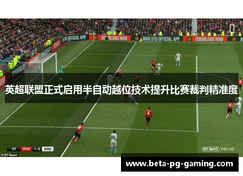 英超联盟正式启用半自动越位技术提升比赛裁判精准度 英超联盟正式启用半自动越位技术提升比赛裁判精准度