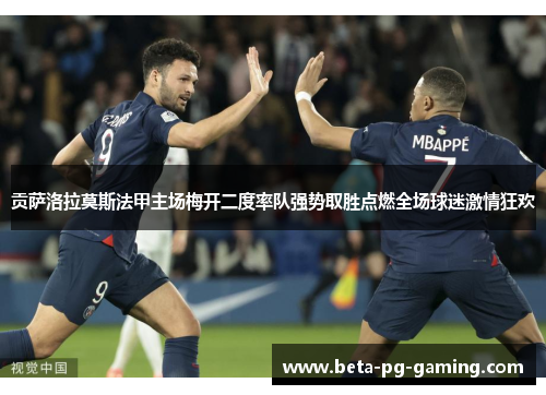 贡萨洛拉莫斯法甲主场梅开二度率队强势取胜点燃全场球迷激情狂欢 贡萨洛拉莫斯法甲主场梅开二度率队强势取胜点燃全场球迷激情狂欢