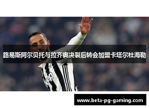 路易斯阿尔贝托与拉齐奥决裂后转会加盟卡塔尔杜海勒