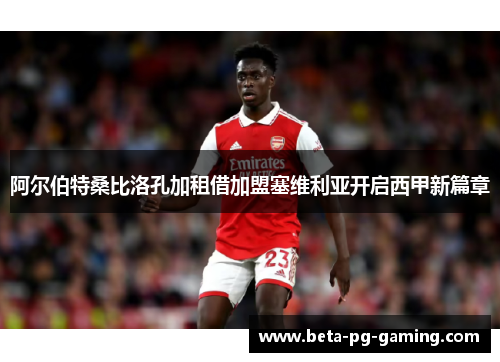 阿尔伯特桑比洛孔加租借加盟塞维利亚开启西甲新篇章