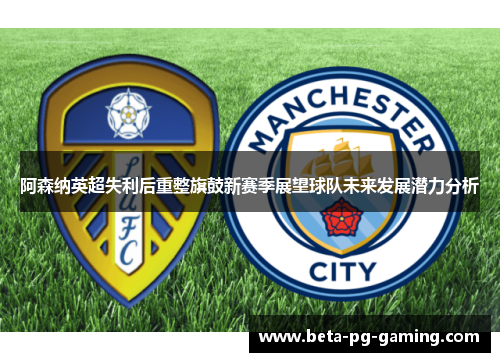 阿森纳英超失利后重整旗鼓新赛季展望球队未来发展潜力分析