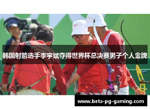 韩国射箭选手李宇斌夺得世界杯总决赛男子个人金牌