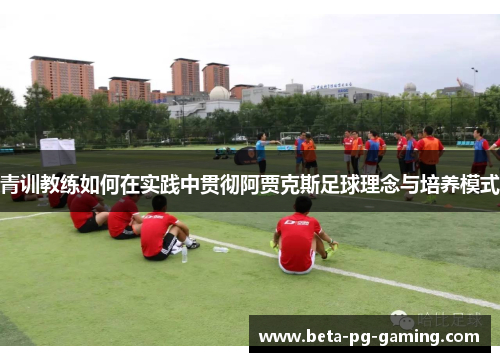 青训教练如何在实践中贯彻阿贾克斯足球理念与培养模式