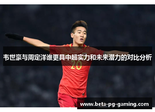 韦世豪与周定洋谁更具中超实力和未来潜力的对比分析