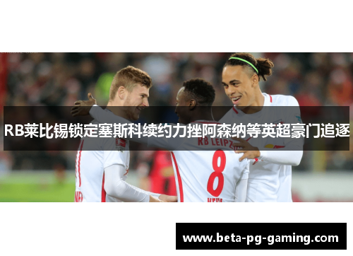RB莱比锡锁定塞斯科续约力挫阿森纳等英超豪门追逐