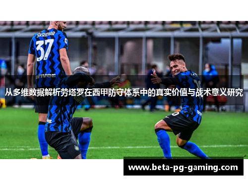 从多维数据解析劳塔罗在西甲防守体系中的真实价值与战术意义研究
