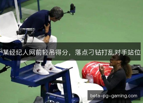 某经纪人网前轻吊得分，落点刁钻打乱对手站位