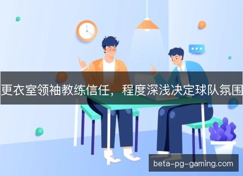 更衣室领袖教练信任，程度深浅决定球队氛围