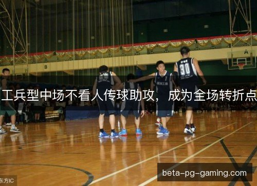 工兵型中场不看人传球助攻，成为全场转折点