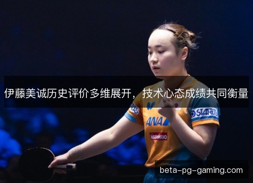 伊藤美诚历史评价多维展开，技术心态成绩共同衡量